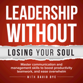 Leadership Without Losing Your Soul: Master Communication & Management Skills To Boost Productivity, Teamwork & Ease Overwhel