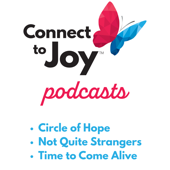 Connect to Joy Podcasts: Circle of Hope | Not Quite Strangers | Time to Come Alive