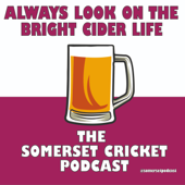 Always Look on the Bright Cider Life - The Somerset Cricket Podcast