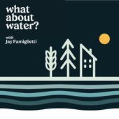 What About Water? with Jay Famiglietti