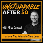 Unstoppable After 50: Men’s Health, Peak Performance, and Legacy