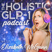 The Holistic GLP-1 Podcast with Elizabeth McGann