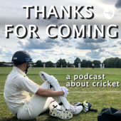 Thanks For Coming - a podcast about cricket