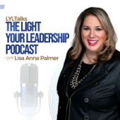 LYLTalks: The Light Your Leadership Podcast with Executive Coach & Author Lisa Anna Palmer