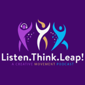 Listen.Think.Leap! A Creative Movement Podcast