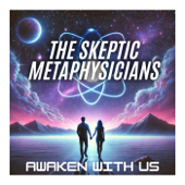 The Skeptic Metaphysicians: Metaphysics, Spiritual Awakenings, Expanded Consciousness