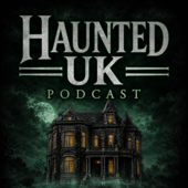 Haunted UK Podcast: History, Hauntings and the Unexplained