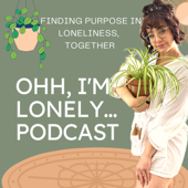 OHH, I'm Lonely Podcast: Finding Purpose in Loneliness, Together!