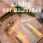 Rachel Got Hamsters - the Podcast!