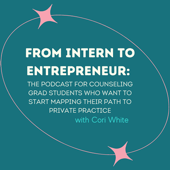 From Intern To Entrepreneur: A Podcast for Counseling Grad Students Who Want to Plan Their Journey to Private Practice