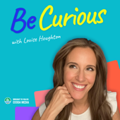 BE CURIOUS with Louise Houghton