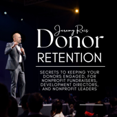 Donor Retention: Secrets to Keeping Your Donors Engaged for Nonprofit Fundraisers, Development Directors, and Nonprofit Leade