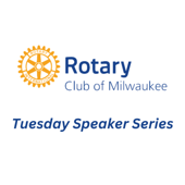Rotary Club of Milwaukee Tuesday Speaker Series