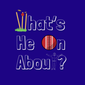 What's He On About? Cricket Podcast