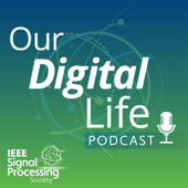 Our Digital Life Podcast: A series by IEEE-SPS