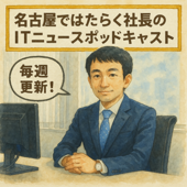 名古屋ではたらく社長のITニュースポッドキャスト