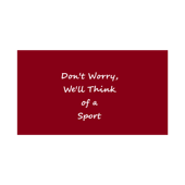 Don't worry, we'll think of a sport