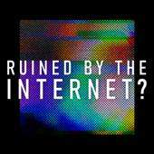 Ruined By The Internet?