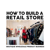 How to Build a Retail Store: Wholesale, Product, Boutique Business