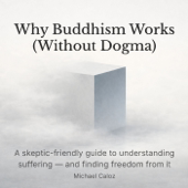 Why Buddhism Works (Without Dogma)