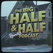 The Big Half & Half Rewatch Podcast