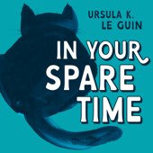 In Your Spare Time: From the Blog of Ursula K. Le Guin