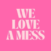 We Love A Mess