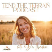 Tend The Terrain Podcast with Dr. Nasha