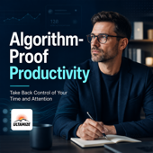 Algorithm-Proof Productivity: Take Back Control of Your Time and Attention