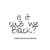 Is It Cuz We Black? A New Take on Old Movies.