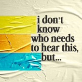 I Don't Know Who Needs to Hear This, But...